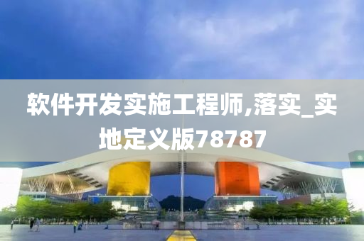 软件开发实施工程师,落实_实地定义版78787