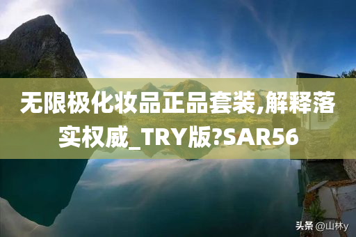 无限极化妆品正品套装,解释落实权威_TRY版?SAR56