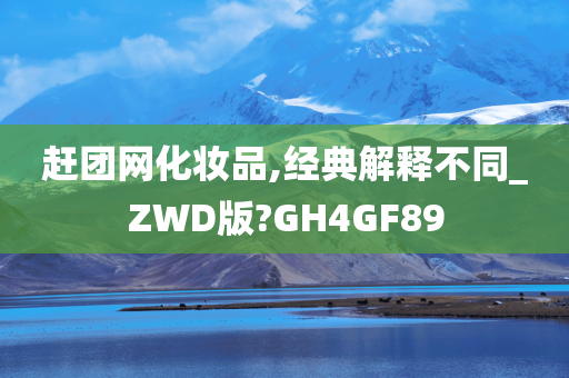 赶团网化妆品,经典解释不同_ZWD版?GH4GF89