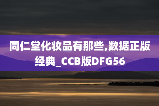 同仁堂化妆品有那些,数据正版经典_CCB版DFG56