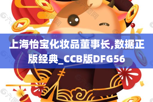 上海怡宝化妆品董事长,数据正版经典_CCB版DFG56