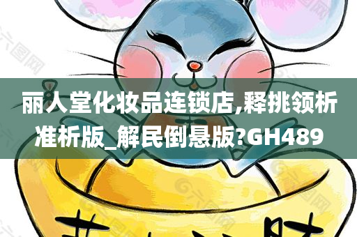 丽人堂化妆品连锁店,释挑领析准析版_解民倒悬版?GH489