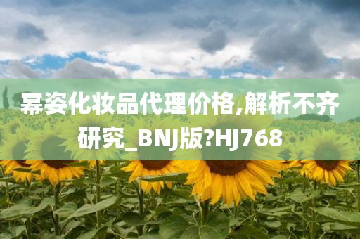 幂姿化妆品代理价格,解析不齐研究_BNJ版?HJ768