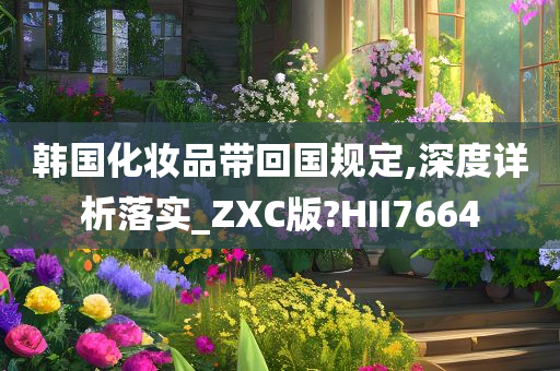 韩国化妆品带回国规定,深度详析落实_ZXC版?HII7664