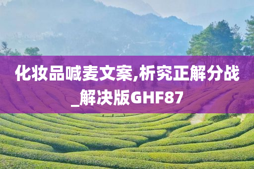 化妆品喊麦文案,析究正解分战_解决版GHF87