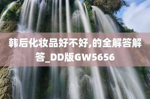 韩后化妆品好不好,的全解答解答_DD版GW5656