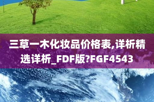 三草一木化妆品价格表,详析精选详析_FDF版?FGF4543