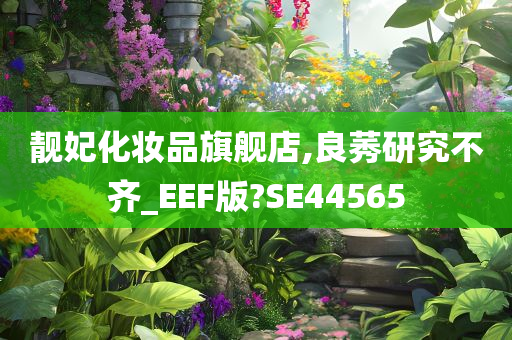 靓妃化妆品旗舰店,良莠研究不齐_EEF版?SE44565