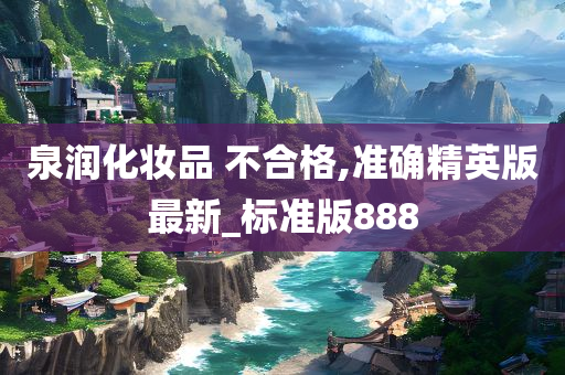 泉润化妆品 不合格,准确精英版最新_标准版888