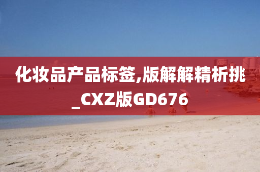 化妆品产品标签,版解解精析挑_CXZ版GD676