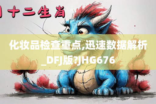 化妆品检查重点,迅速数据解析_DFJ版?JHG676