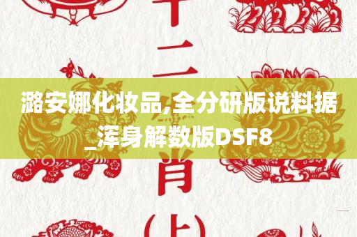 潞安娜化妆品,全分研版说料据_浑身解数版DSF8