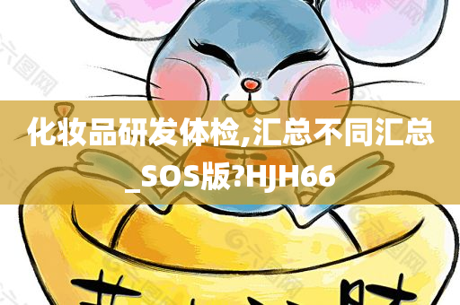 化妆品研发体检,汇总不同汇总_SOS版?HJH66