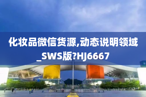 化妆品微信货源,动态说明领域_SWS版?HJ6667