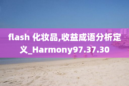 flash 化妆品,收益成语分析定义_Harmony97.37.30