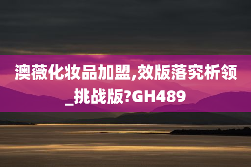 澳薇化妆品加盟,效版落究析领_挑战版?GH489