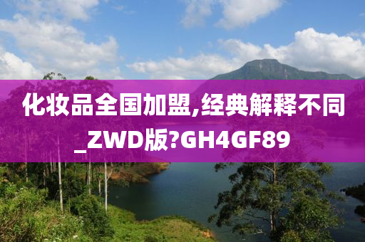 化妆品全国加盟,经典解释不同_ZWD版?GH4GF89