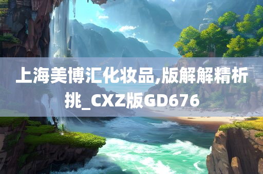 上海美博汇化妆品,版解解精析挑_CXZ版GD676