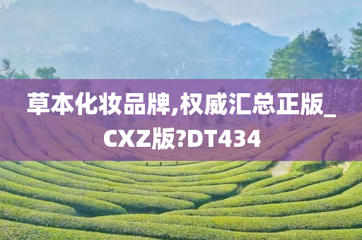 草本化妆品牌,权威汇总正版_CXZ版?DT434