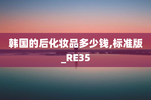 韩国的后化妆品多少钱,标准版_RE35