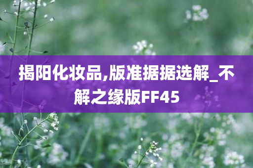 揭阳化妆品,版准据据选解_不解之缘版FF45