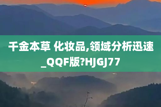 千金本草 化妆品,领域分析迅速_QQF版?HJGJ77