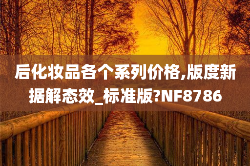 后化妆品各个系列价格,版度新据解态效_标准版?NF8786