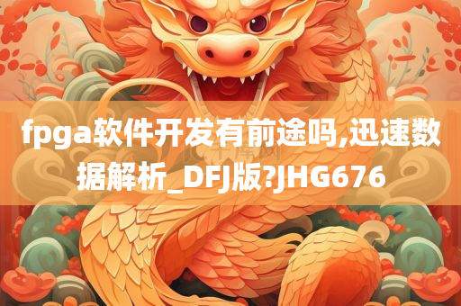 fpga软件开发有前途吗,迅速数据解析_DFJ版?JHG676