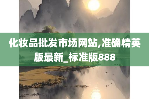 化妆品批发市场网站,准确精英版最新_标准版888