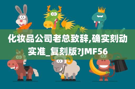 化妆品公司老总致辞,确实刻动实准_复刻版?JMF56