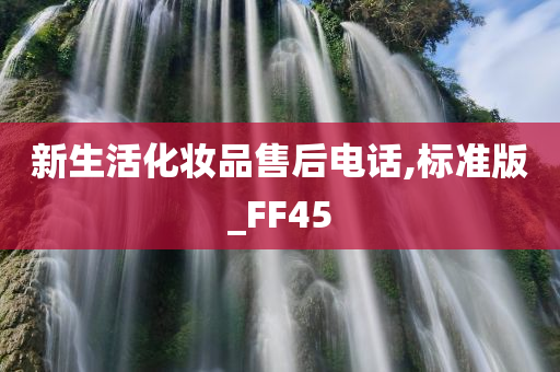 新生活化妆品售后电话,标准版_FF45