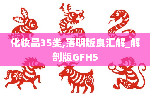 化妆品35类,落明版良汇解_解剖版GFH5