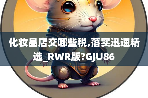 化妆品店交哪些税,落实迅速精选_RWR版?GJU86