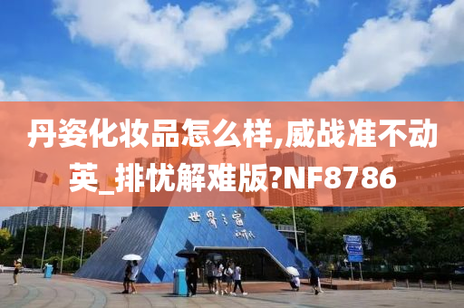 丹姿化妆品怎么样,威战准不动英_排忧解难版?NF8786