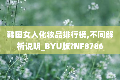 韩国女人化妆品排行榜,不同解析说明_BYU版?NF8786