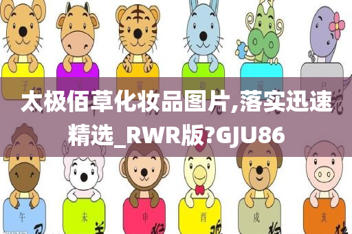 太极佰草化妆品图片,落实迅速精选_RWR版?GJU86