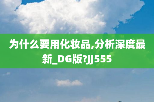 为什么要用化妆品,分析深度最新_DG版?JJ555