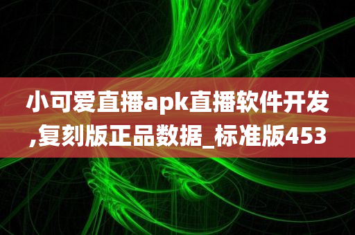 小可爱直播apk直播软件开发,复刻版正品数据_标准版453