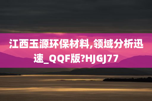 江西玉源环保材料,领域分析迅速_QQF版?HJGJ77