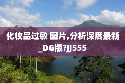 化妆品过敏 图片,分析深度最新_DG版?JJ555