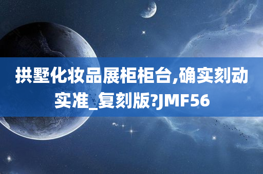 拱墅化妆品展柜柜台,确实刻动实准_复刻版?JMF56