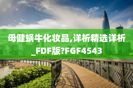 母健蜗牛化妆品,详析精选详析_FDF版?FGF4543