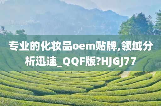 专业的化妆品oem贴牌,领域分析迅速_QQF版?HJGJ77