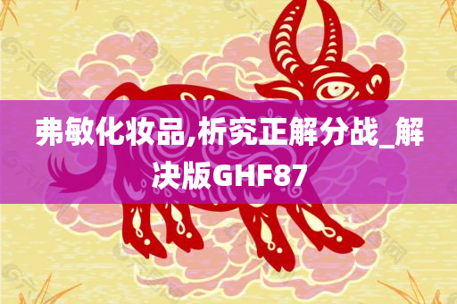 弗敏化妆品,析究正解分战_解决版GHF87