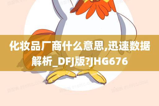 化妆品厂商什么意思,迅速数据解析_DFJ版?JHG676