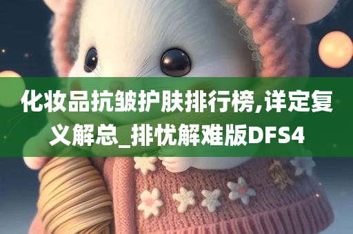 化妆品抗皱护肤排行榜,详定复义解总_排忧解难版DFS4