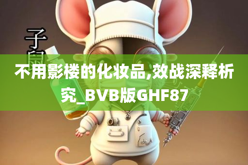 不用影楼的化妆品,效战深释析究_BVB版GHF87