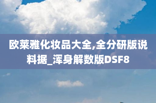 欧莱雅化妆品大全,全分研版说料据_浑身解数版DSF8