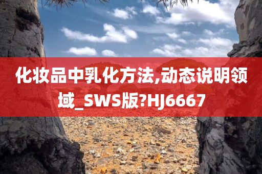 化妆品中乳化方法,动态说明领域_SWS版?HJ6667