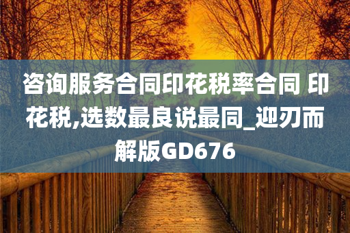 咨询服务合同印花税率合同 印花税,选数最良说最同_迎刃而解版GD676